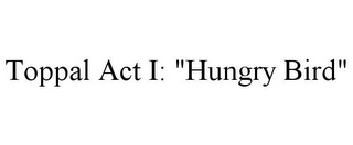 TOPPAL ACT I: "HUNGRY BIRD"