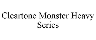 CLEARTONE MONSTER HEAVY SERIES