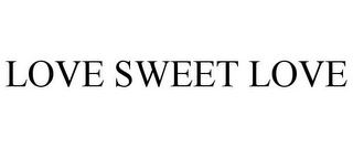 LOVE SWEET LOVE