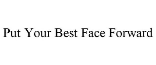 PUT YOUR BEST FACE FORWARD