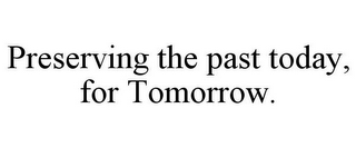 PRESERVING THE PAST TODAY, FOR TOMORROW.