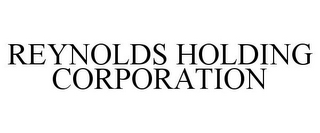 REYNOLDS HOLDING CORPORATION