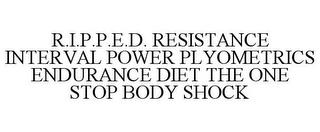 R.I.P.P.E.D. RESISTANCE INTERVAL POWER PLYOMETRICS ENDURANCE DIET THE ONE STOP BODY SHOCK