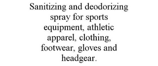 SANITIZING AND DEODORIZING SPRAY FOR SPORTS EQUIPMENT, ATHLETIC APPAREL, CLOTHING, FOOTWEAR, GLOVES AND HEADGEAR.