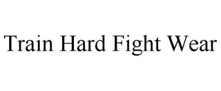 TRAIN HARD FIGHT WEAR