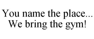 YOU NAME THE PLACE... WE BRING THE GYM!