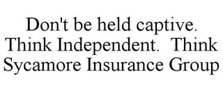 DON'T BE HELD CAPTIVE. THINK INDEPENDENT. THINK SYCAMORE INSURANCE GROUP