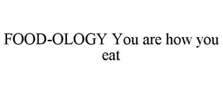 FOOD-OLOGY YOU ARE HOW YOU EAT