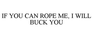 IF YOU CAN ROPE ME, I WILL BUCK YOU