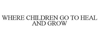 WHERE CHILDREN GO TO HEAL AND GROW