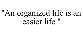 "AN ORGANIZED LIFE IS AN EASIER LIFE."
