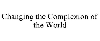 CHANGING THE COMPLEXION OF THE WORLD