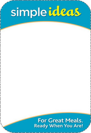 SIMPLE IDEAS FOR GREAT MEALS. READY WHENYOU ARE!