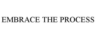 EMBRACE THE PROCESS