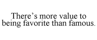 THERE'S MORE VALUE TO BEING FAVORITE THAN FAMOUS.