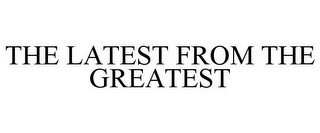 THE LATEST FROM THE GREATEST