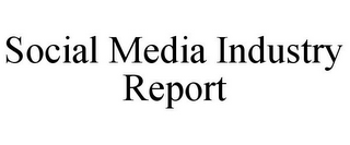 SOCIAL MEDIA INDUSTRY REPORT