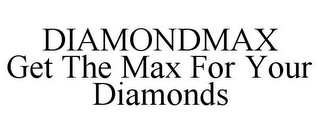 DIAMONDMAX GET THE MAX FOR YOUR DIAMONDS