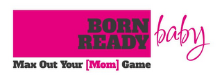 BORN READY BABY MAX OUT YOUR [MOM] GAME