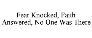 FEAR KNOCKED, FAITH ANSWERED, NO ONE WAS THERE