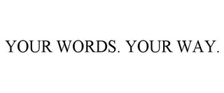 YOUR WORDS. YOUR WAY.