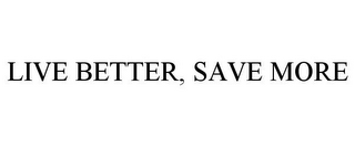 LIVE BETTER, SAVE MORE