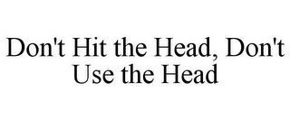 DON'T HIT THE HEAD, DON'T USE THE HEAD