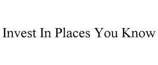 INVEST IN PLACES YOU KNOW