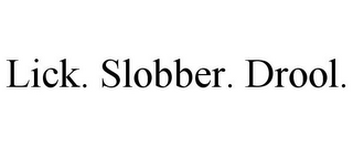 LICK. SLOBBER. DROOL.