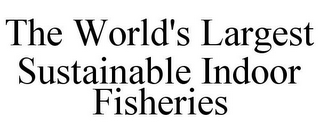 THE WORLD'S LARGEST SUSTAINABLE INDOOR FISHERIES