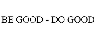 BE GOOD - DO GOOD