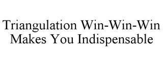 TRIANGULATION WIN-WIN-WIN MAKES YOU INDISPENSABLE