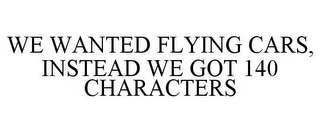 WE WANTED FLYING CARS, INSTEAD WE GOT 140 CHARACTERS