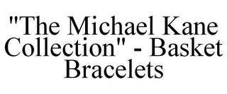 "THE MICHAEL KANE COLLECTION" - BASKET BRACELETS