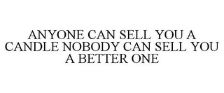 ANYONE CAN SELL YOU A CANDLE NOBODY CAN SELL YOU A BETTER ONE