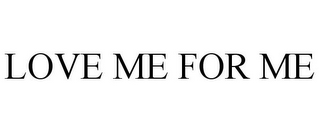 LOVE ME FOR ME