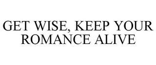 GET WISE, KEEP YOUR ROMANCE ALIVE