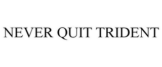 NEVER QUIT TRIDENT