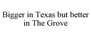 BIGGER IN TEXAS BUT BETTER IN THE GROVE