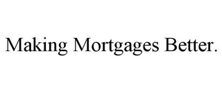 MAKING MORTGAGES BETTER.