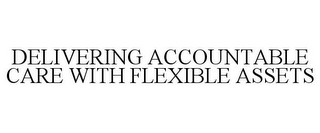 DELIVERING ACCOUNTABLE CARE WITH FLEXIBLE ASSETS