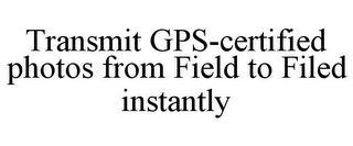 TRANSMIT GPS-CERTIFIED PHOTOS FROM FIELD TO FILED INSTANTLY