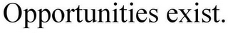 OPPORTUNITIES EXIST.