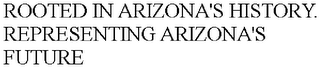 ROOTED IN ARIZONA'S HISTORY. REPRESENTING ARIZONA'S FUTURE