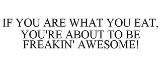 IF YOU ARE WHAT YOU EAT, YOU'RE ABOUT TO BE FREAKIN' AWESOME!