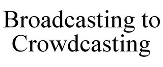 BROADCASTING TO CROWDCASTING