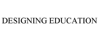 DESIGNING EDUCATION