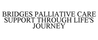 BRIDGES PALLIATIVE CARE SUPPORT THROUGH LIFE'S JOURNEY