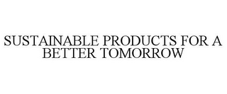 SUSTAINABLE PRODUCTS FOR A BETTER TOMORROW