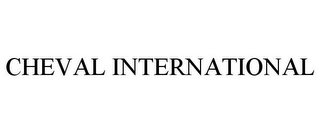 CHEVAL INTERNATIONAL